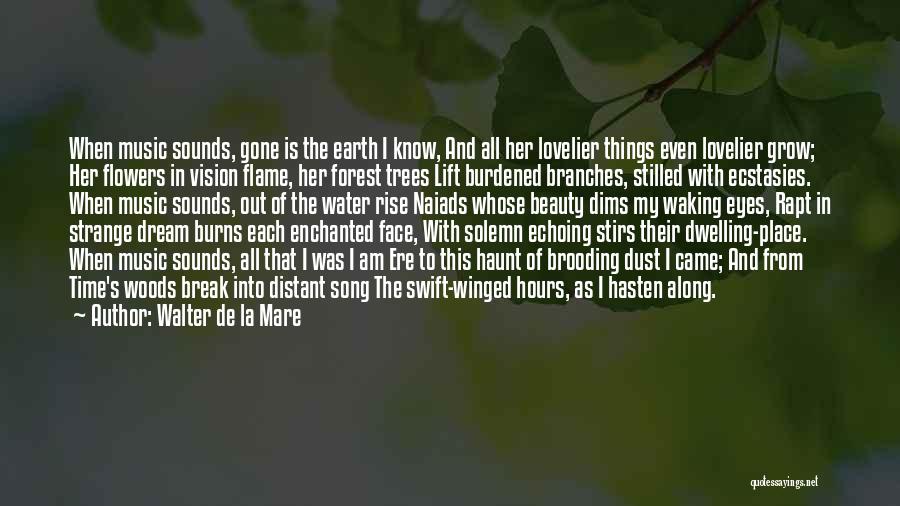 Walter De La Mare Quotes: When Music Sounds, Gone Is The Earth I Know, And All Her Lovelier Things Even Lovelier Grow; Her Flowers In