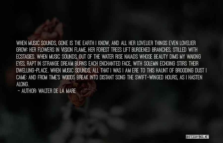 Walter De La Mare Quotes: When Music Sounds, Gone Is The Earth I Know, And All Her Lovelier Things Even Lovelier Grow; Her Flowers In