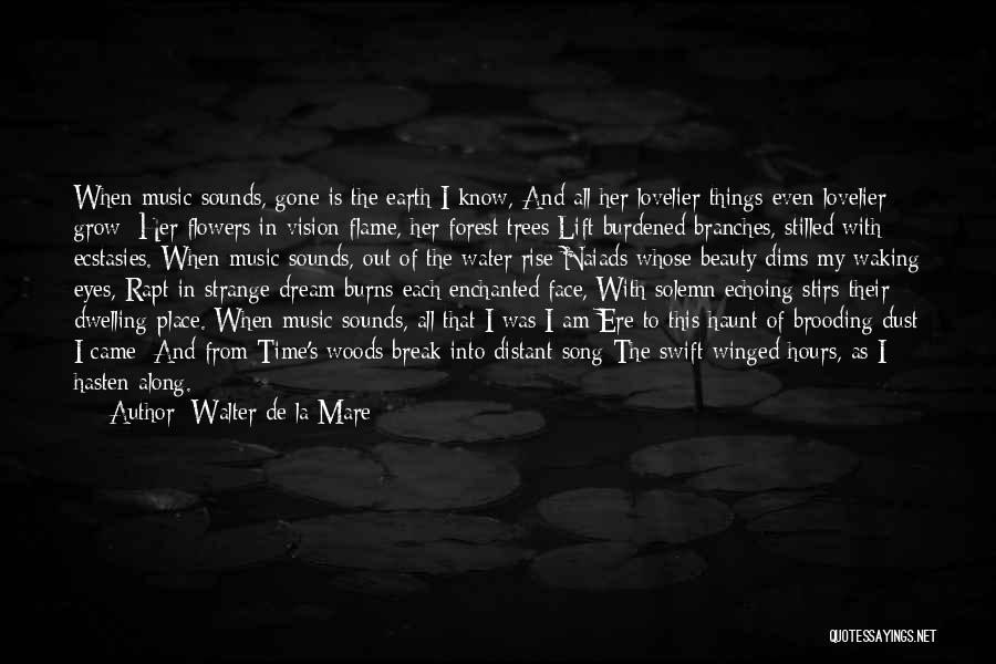 Walter De La Mare Quotes: When Music Sounds, Gone Is The Earth I Know, And All Her Lovelier Things Even Lovelier Grow; Her Flowers In