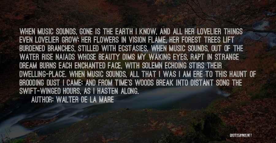 Walter De La Mare Quotes: When Music Sounds, Gone Is The Earth I Know, And All Her Lovelier Things Even Lovelier Grow; Her Flowers In