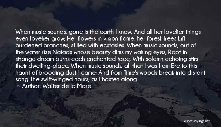 Walter De La Mare Quotes: When Music Sounds, Gone Is The Earth I Know, And All Her Lovelier Things Even Lovelier Grow; Her Flowers In