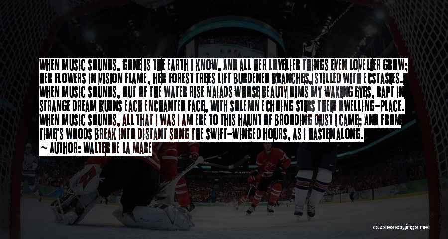 Walter De La Mare Quotes: When Music Sounds, Gone Is The Earth I Know, And All Her Lovelier Things Even Lovelier Grow; Her Flowers In