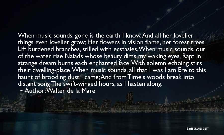 Walter De La Mare Quotes: When Music Sounds, Gone Is The Earth I Know, And All Her Lovelier Things Even Lovelier Grow; Her Flowers In