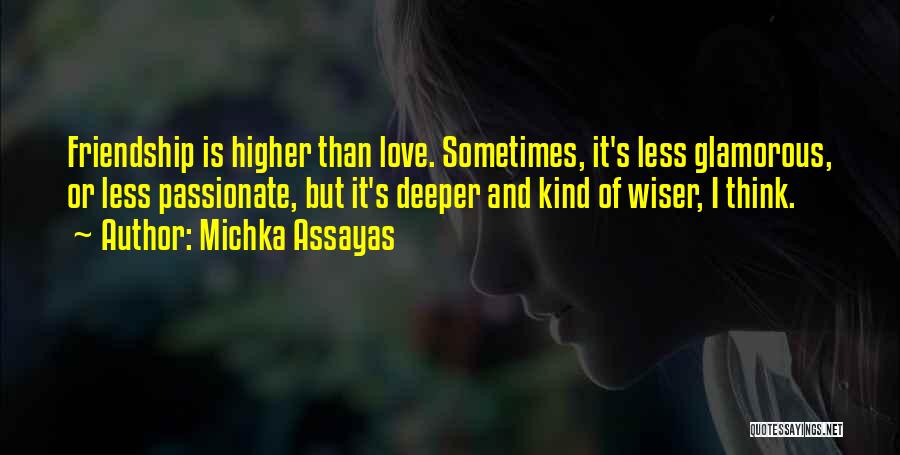 Michka Assayas Quotes: Friendship Is Higher Than Love. Sometimes, It's Less Glamorous, Or Less Passionate, But It's Deeper And Kind Of Wiser, I