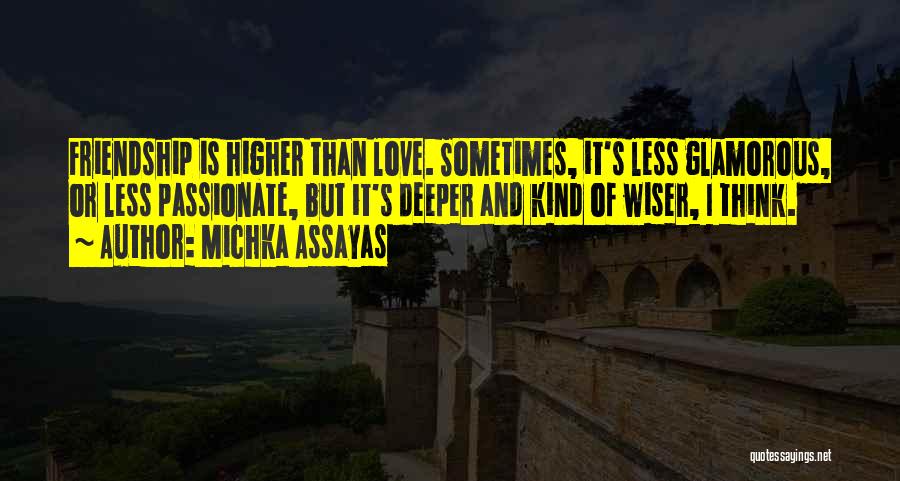 Michka Assayas Quotes: Friendship Is Higher Than Love. Sometimes, It's Less Glamorous, Or Less Passionate, But It's Deeper And Kind Of Wiser, I