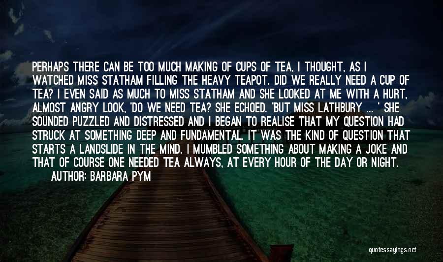 Barbara Pym Quotes: Perhaps There Can Be Too Much Making Of Cups Of Tea, I Thought, As I Watched Miss Statham Filling The