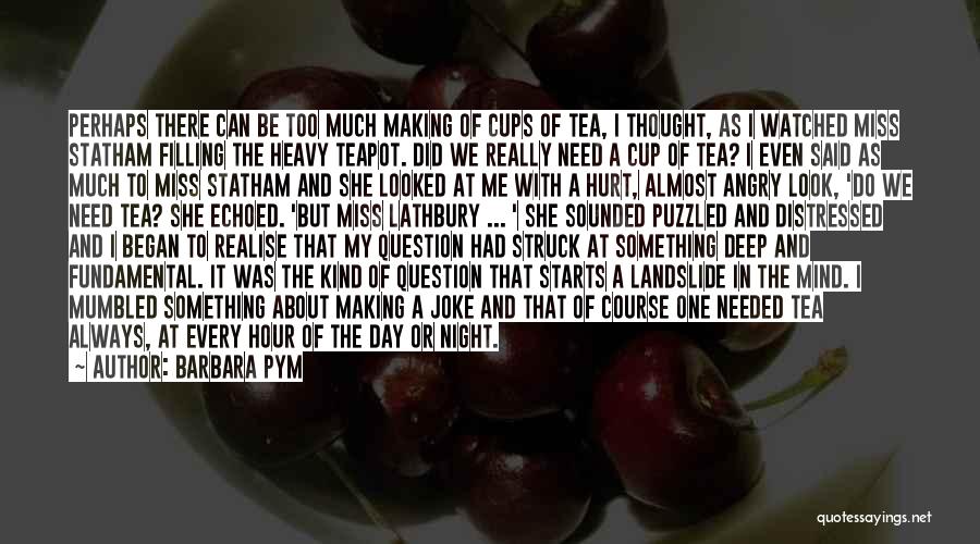 Barbara Pym Quotes: Perhaps There Can Be Too Much Making Of Cups Of Tea, I Thought, As I Watched Miss Statham Filling The