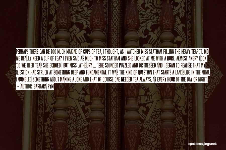 Barbara Pym Quotes: Perhaps There Can Be Too Much Making Of Cups Of Tea, I Thought, As I Watched Miss Statham Filling The