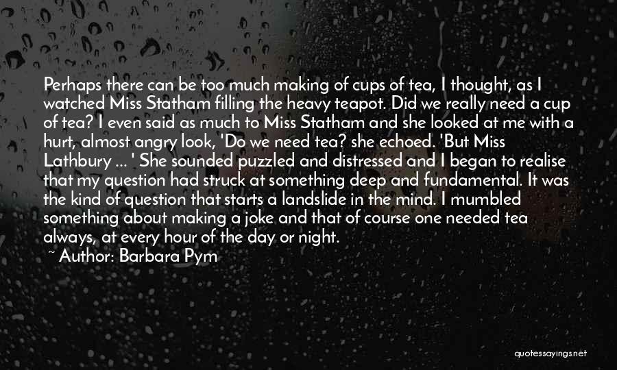 Barbara Pym Quotes: Perhaps There Can Be Too Much Making Of Cups Of Tea, I Thought, As I Watched Miss Statham Filling The