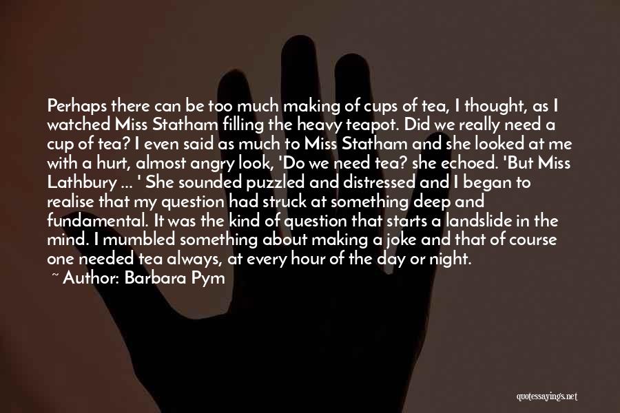 Barbara Pym Quotes: Perhaps There Can Be Too Much Making Of Cups Of Tea, I Thought, As I Watched Miss Statham Filling The