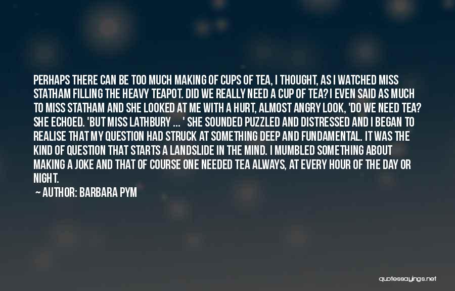 Barbara Pym Quotes: Perhaps There Can Be Too Much Making Of Cups Of Tea, I Thought, As I Watched Miss Statham Filling The