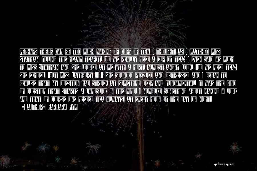 Barbara Pym Quotes: Perhaps There Can Be Too Much Making Of Cups Of Tea, I Thought, As I Watched Miss Statham Filling The