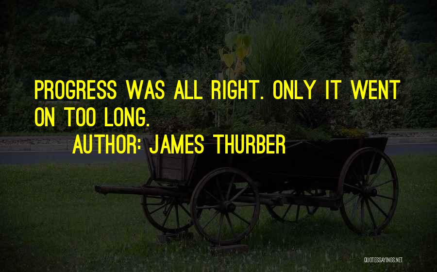 James Thurber Quotes: Progress Was All Right. Only It Went On Too Long.