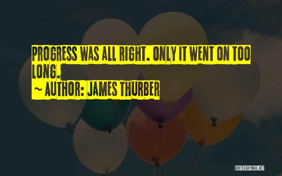 James Thurber Quotes: Progress Was All Right. Only It Went On Too Long.