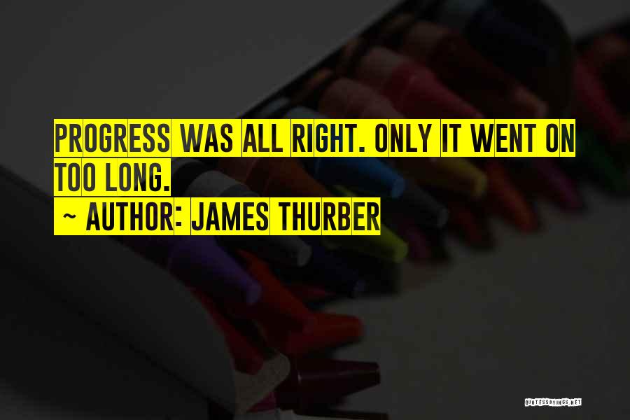 James Thurber Quotes: Progress Was All Right. Only It Went On Too Long.