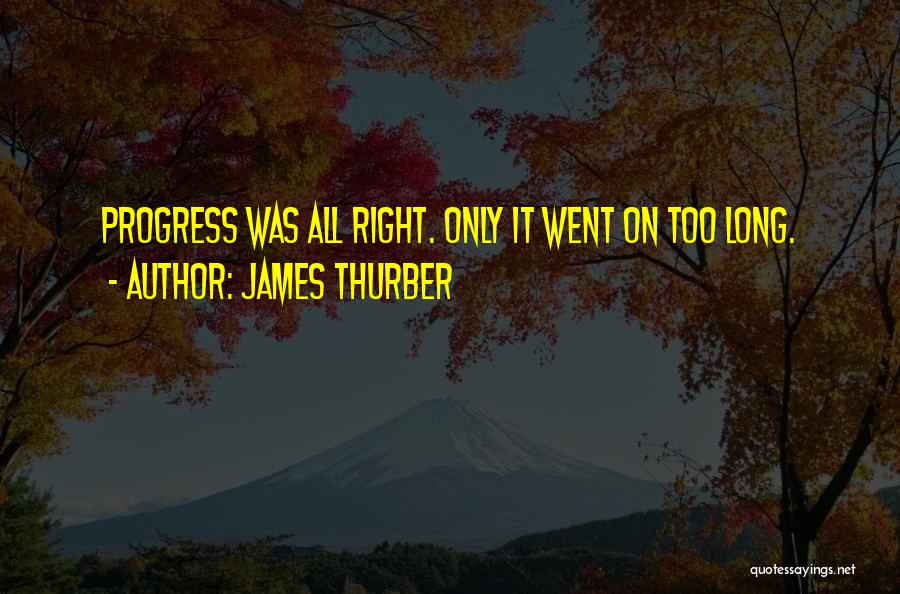 James Thurber Quotes: Progress Was All Right. Only It Went On Too Long.