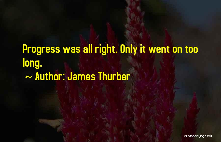 James Thurber Quotes: Progress Was All Right. Only It Went On Too Long.