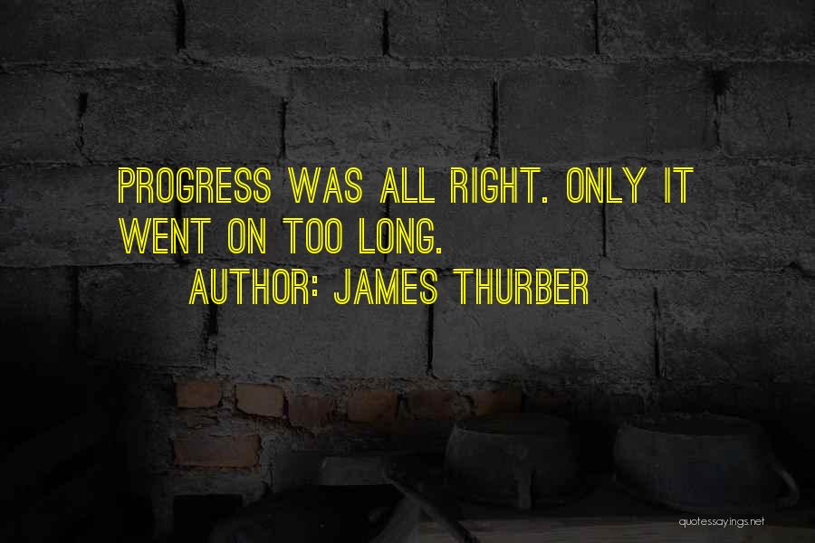 James Thurber Quotes: Progress Was All Right. Only It Went On Too Long.