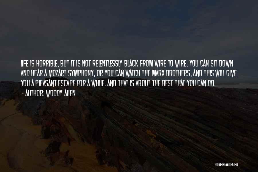 Woody Allen Quotes: Life Is Horrible, But It Is Not Relentlessly Black From Wire To Wire. You Can Sit Down And Hear A