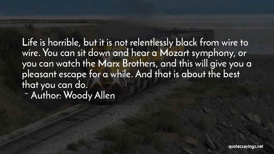 Woody Allen Quotes: Life Is Horrible, But It Is Not Relentlessly Black From Wire To Wire. You Can Sit Down And Hear A