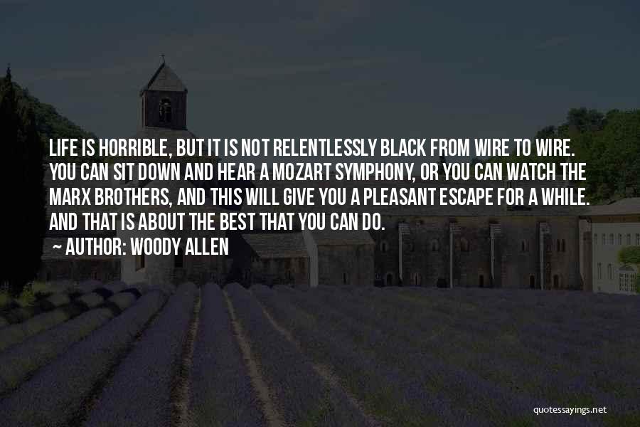 Woody Allen Quotes: Life Is Horrible, But It Is Not Relentlessly Black From Wire To Wire. You Can Sit Down And Hear A