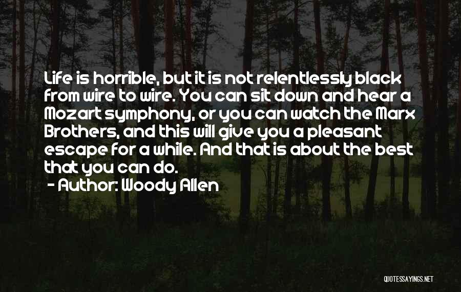 Woody Allen Quotes: Life Is Horrible, But It Is Not Relentlessly Black From Wire To Wire. You Can Sit Down And Hear A