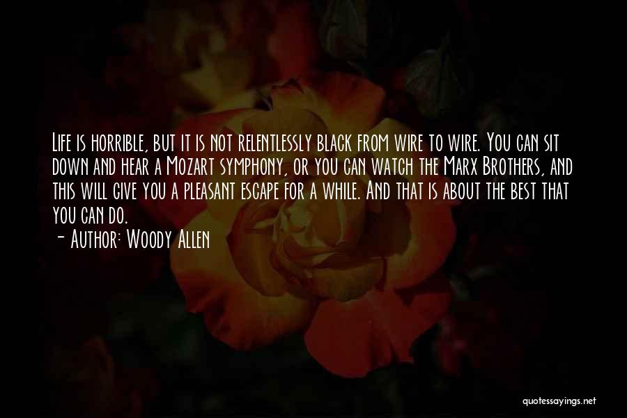 Woody Allen Quotes: Life Is Horrible, But It Is Not Relentlessly Black From Wire To Wire. You Can Sit Down And Hear A