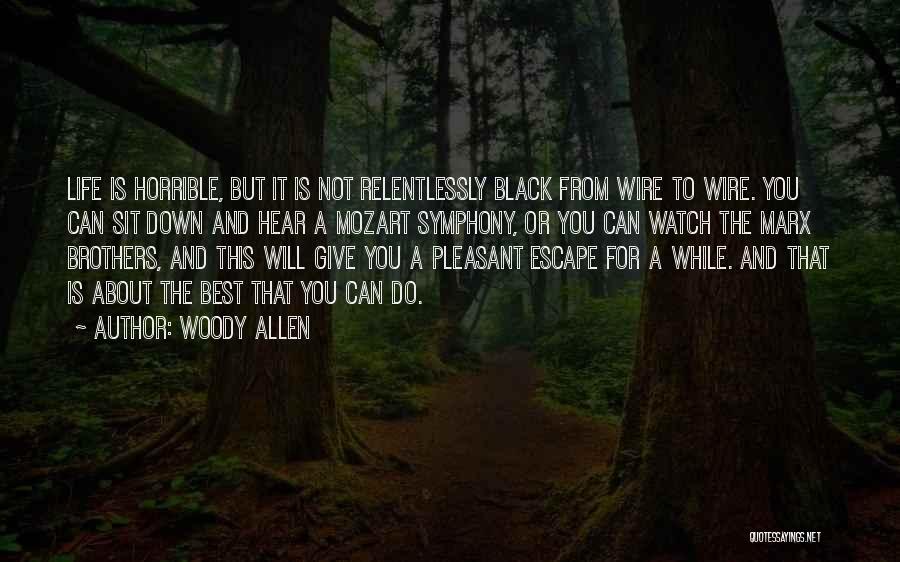 Woody Allen Quotes: Life Is Horrible, But It Is Not Relentlessly Black From Wire To Wire. You Can Sit Down And Hear A