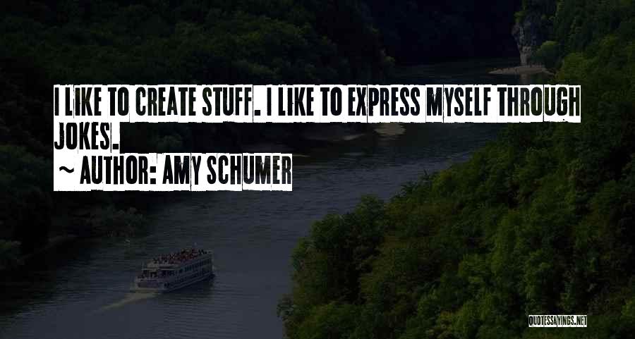 Amy Schumer Quotes: I Like To Create Stuff. I Like To Express Myself Through Jokes.