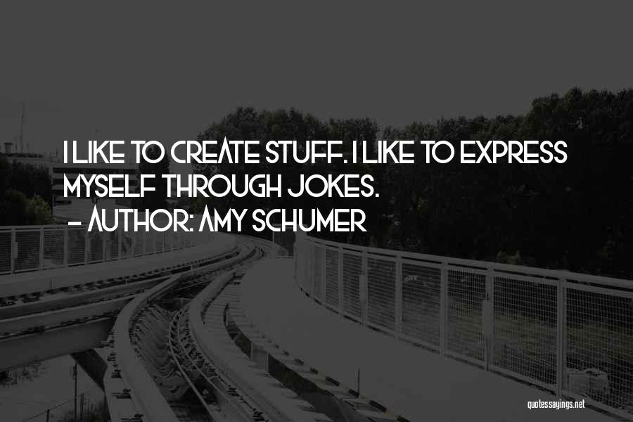 Amy Schumer Quotes: I Like To Create Stuff. I Like To Express Myself Through Jokes.