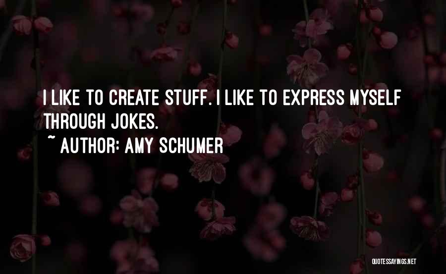 Amy Schumer Quotes: I Like To Create Stuff. I Like To Express Myself Through Jokes.
