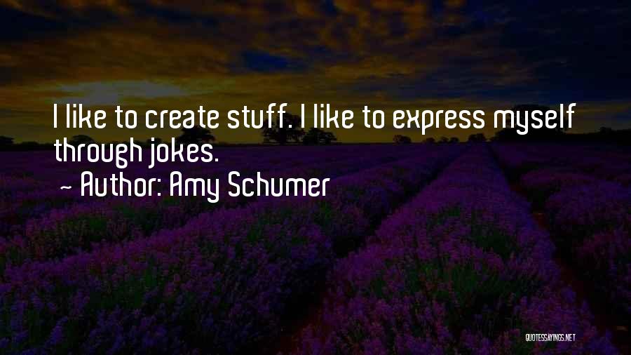 Amy Schumer Quotes: I Like To Create Stuff. I Like To Express Myself Through Jokes.