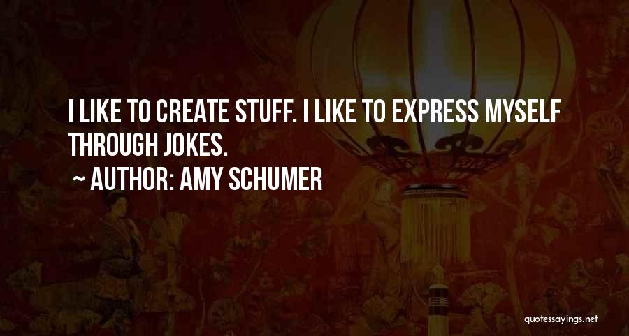 Amy Schumer Quotes: I Like To Create Stuff. I Like To Express Myself Through Jokes.