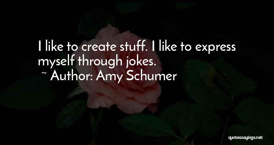 Amy Schumer Quotes: I Like To Create Stuff. I Like To Express Myself Through Jokes.