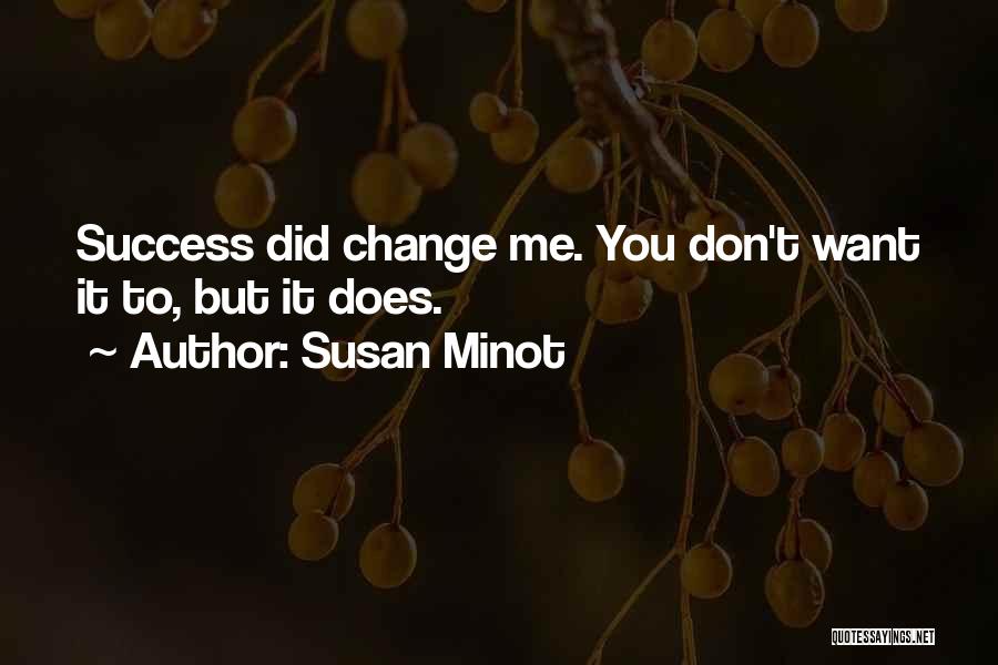 Susan Minot Quotes: Success Did Change Me. You Don't Want It To, But It Does.