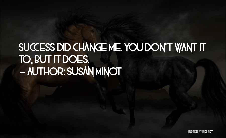Susan Minot Quotes: Success Did Change Me. You Don't Want It To, But It Does.