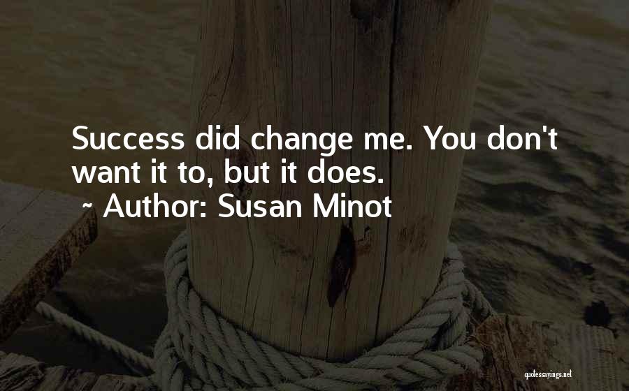 Susan Minot Quotes: Success Did Change Me. You Don't Want It To, But It Does.