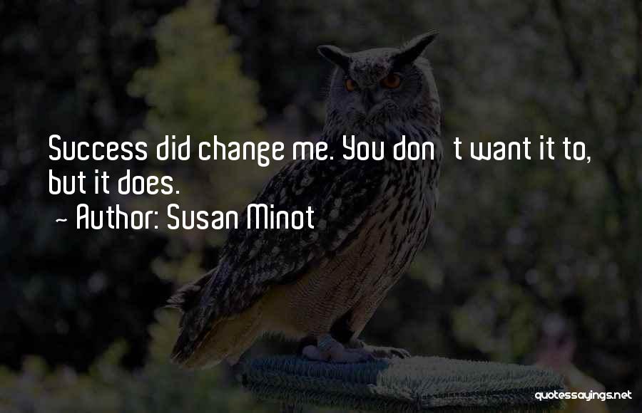 Susan Minot Quotes: Success Did Change Me. You Don't Want It To, But It Does.