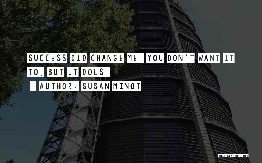 Susan Minot Quotes: Success Did Change Me. You Don't Want It To, But It Does.