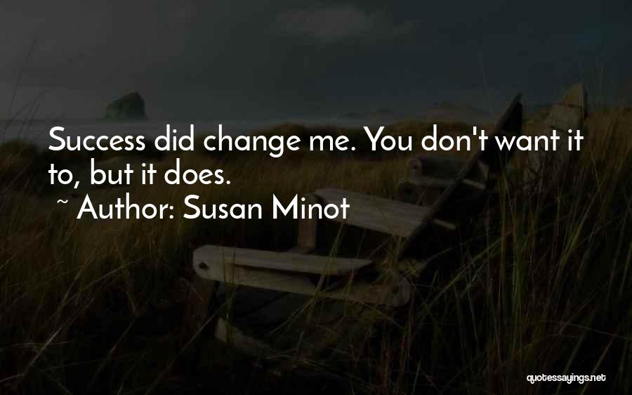 Susan Minot Quotes: Success Did Change Me. You Don't Want It To, But It Does.