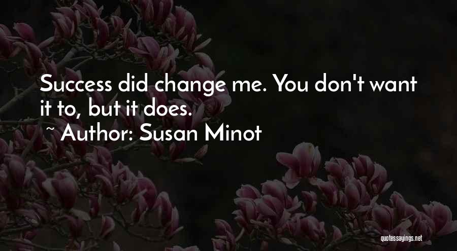 Susan Minot Quotes: Success Did Change Me. You Don't Want It To, But It Does.