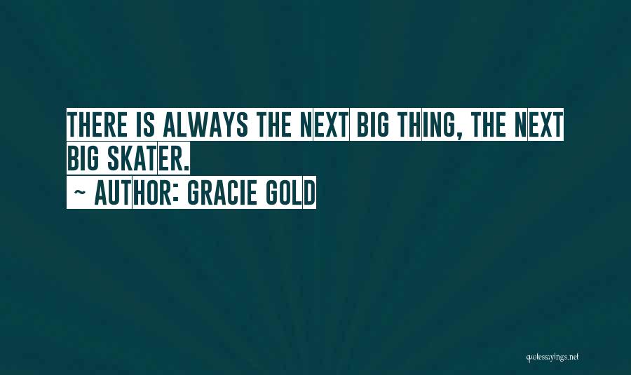 Gracie Gold Quotes: There Is Always The Next Big Thing, The Next Big Skater.