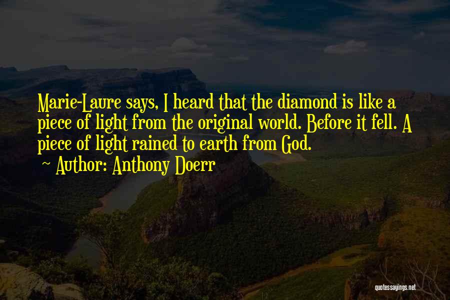 Anthony Doerr Quotes: Marie-laure Says, I Heard That The Diamond Is Like A Piece Of Light From The Original World. Before It Fell.