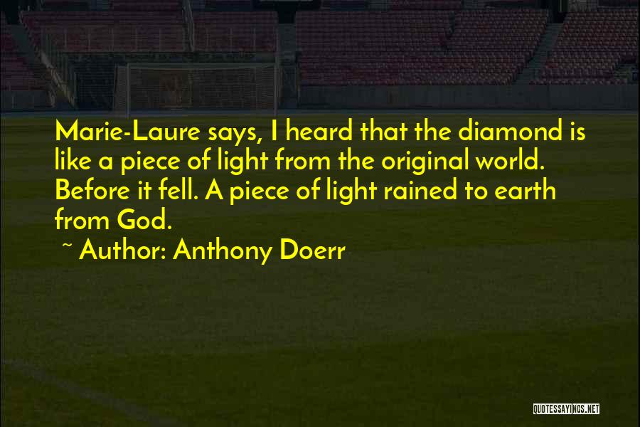 Anthony Doerr Quotes: Marie-laure Says, I Heard That The Diamond Is Like A Piece Of Light From The Original World. Before It Fell.