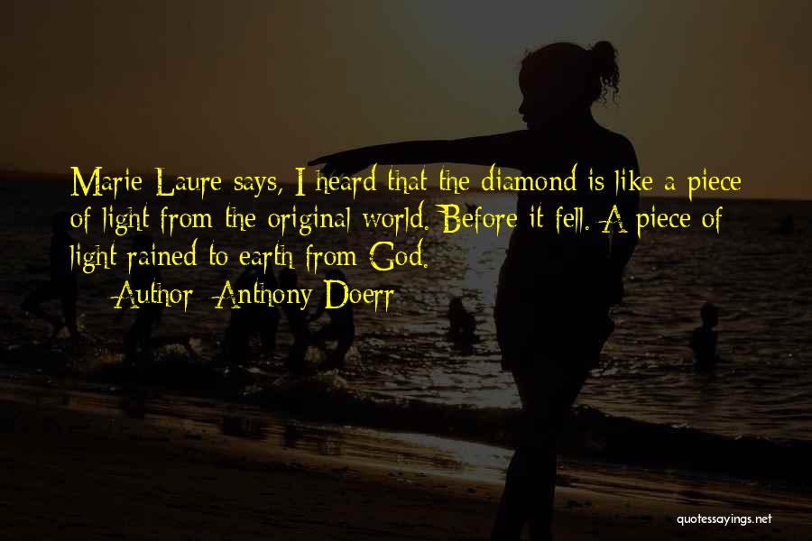 Anthony Doerr Quotes: Marie-laure Says, I Heard That The Diamond Is Like A Piece Of Light From The Original World. Before It Fell.