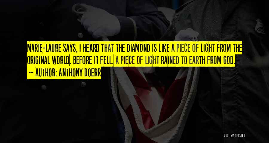 Anthony Doerr Quotes: Marie-laure Says, I Heard That The Diamond Is Like A Piece Of Light From The Original World. Before It Fell.