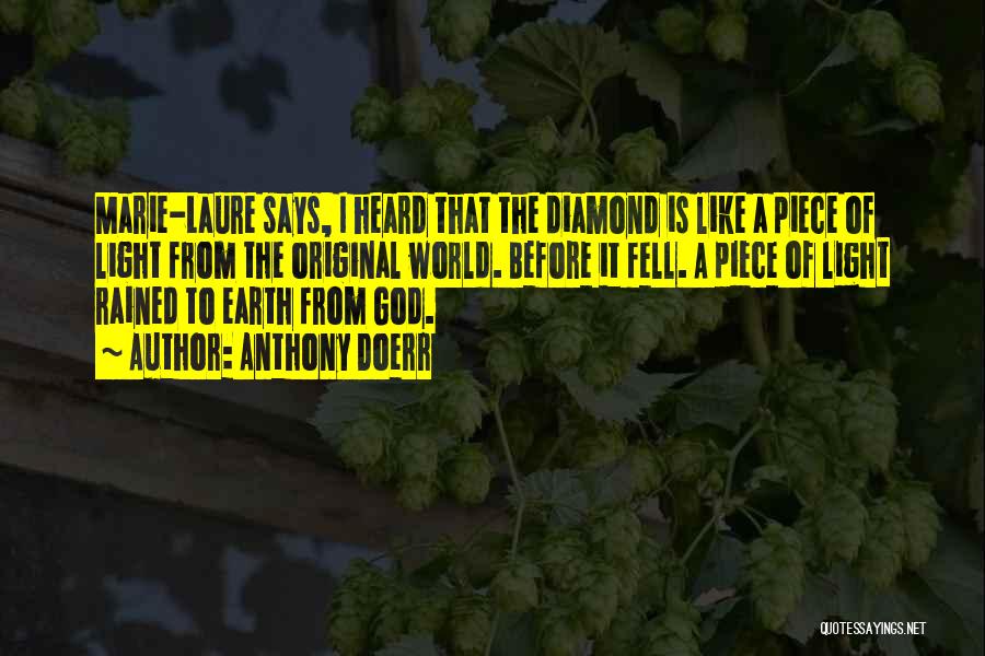 Anthony Doerr Quotes: Marie-laure Says, I Heard That The Diamond Is Like A Piece Of Light From The Original World. Before It Fell.