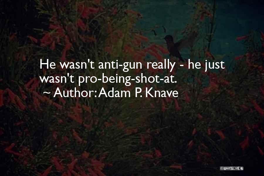 Adam P. Knave Quotes: He Wasn't Anti-gun Really - He Just Wasn't Pro-being-shot-at.