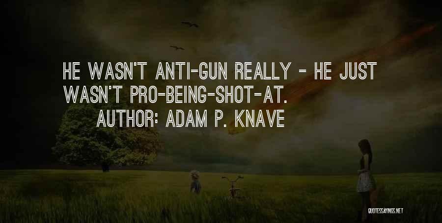 Adam P. Knave Quotes: He Wasn't Anti-gun Really - He Just Wasn't Pro-being-shot-at.