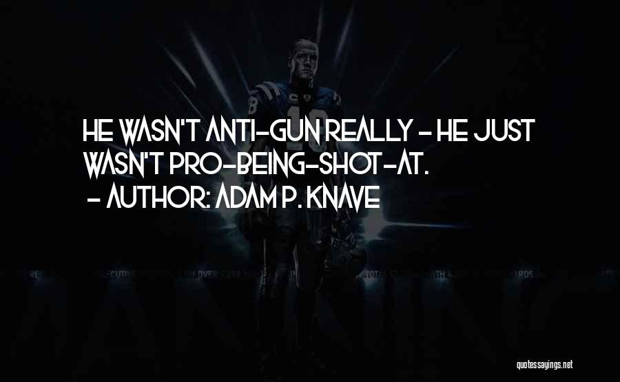 Adam P. Knave Quotes: He Wasn't Anti-gun Really - He Just Wasn't Pro-being-shot-at.